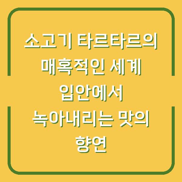 소고기 타르타르의 매혹적인 세계 입안에서 녹아내리는 맛의 향연