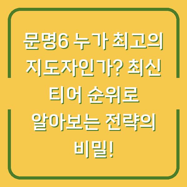 문명6 누가 최고의 지도자인가? 최신 티어 순위로 알아보는 전략의 비밀!