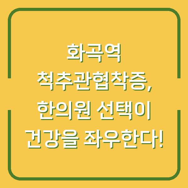 화곡역 척추관협착증, 한의원 선택이 건강을 좌우한다!