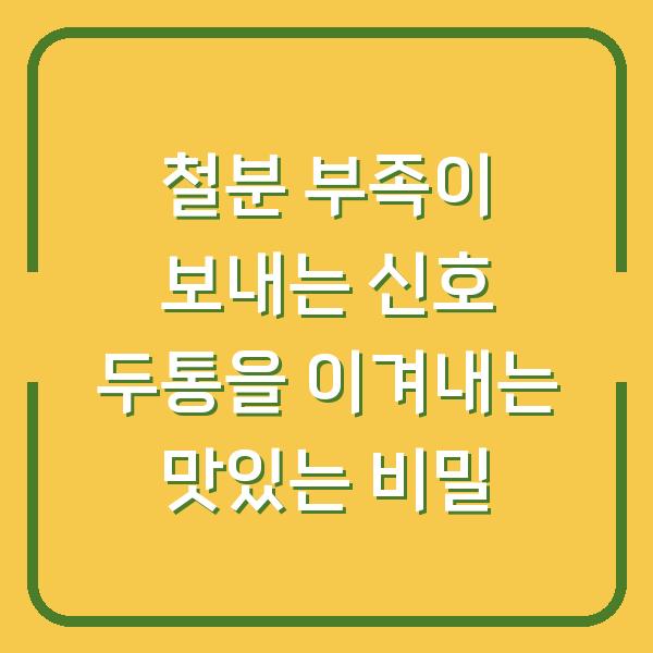 철분 부족이 보내는 신호 두통을 이겨내는 맛있는 비밀