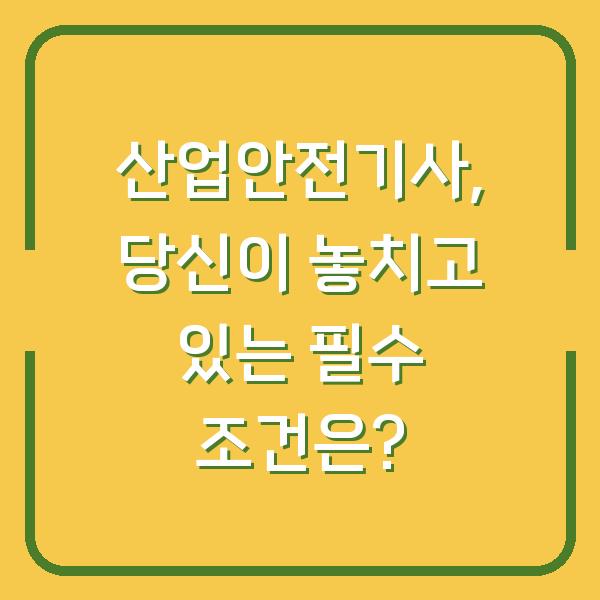 산업안전기사, 당신이 놓치고 있는 필수 조건은?