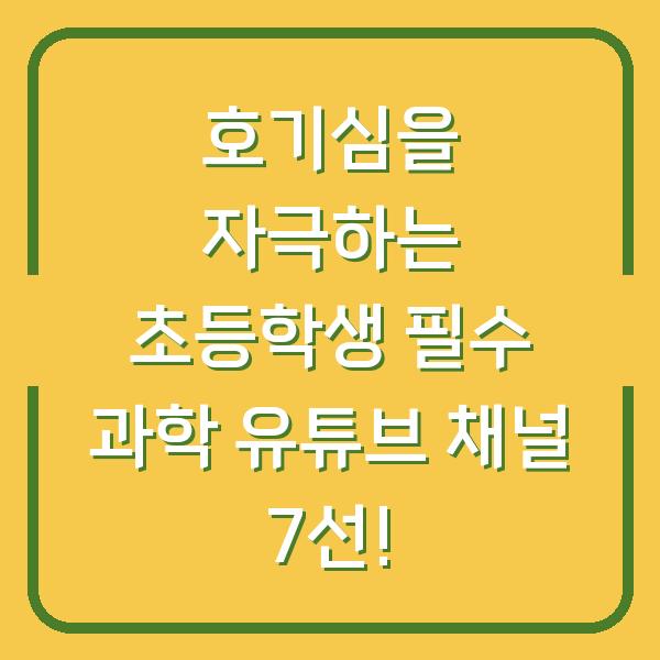 호기심을 자극하는 초등학생 필수 과학 유튜브 채널 7선!