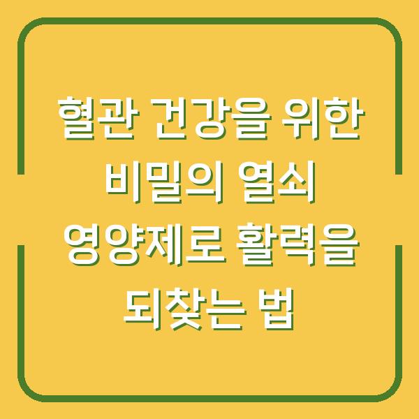 혈관 건강을 위한 비밀의 열쇠 영양제로 활력을 되찾는 법