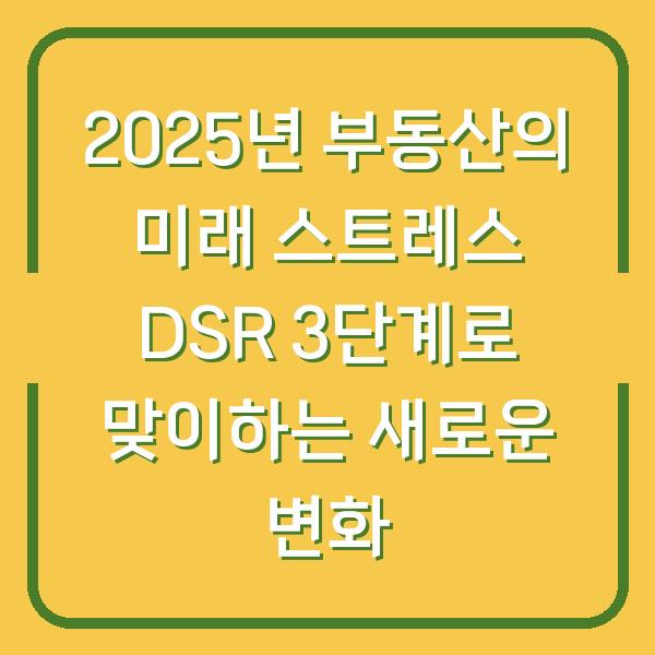 2025년 부동산의 미래 스트레스 DSR 3단계로 맞이하는 새로운 변화