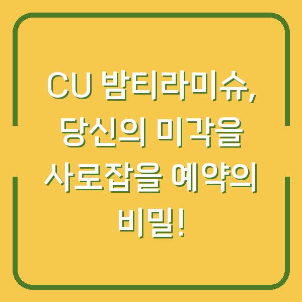 CU 밤티라미슈, 당신의 미각을 사로잡을 예약의 비밀!
