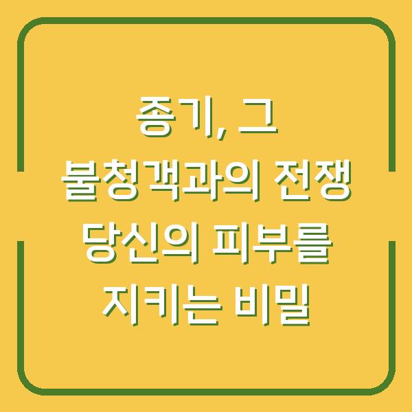 종기, 그 불청객과의 전쟁 당신의 피부를 지키는 비밀