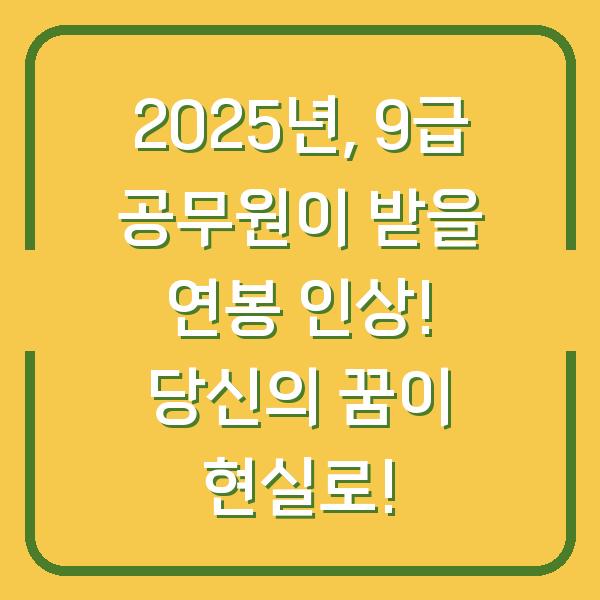 2025년, 9급 공무원이 받을 연봉 인상! 당신의 꿈이 현실로!