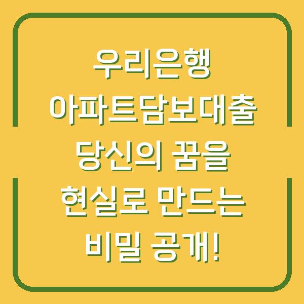 우리은행 아파트담보대출 당신의 꿈을 현실로 만드는 비밀 공개!