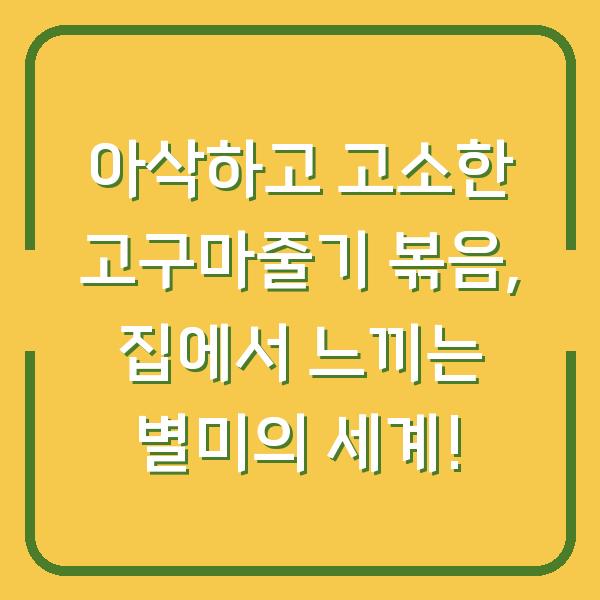 아삭하고 고소한 고구마줄기 볶음, 집에서 느끼는 별미의 세계!