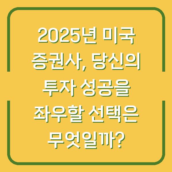 2025년 미국 증권사, 당신의 투자 성공을 좌우할 선택은 무엇일까?