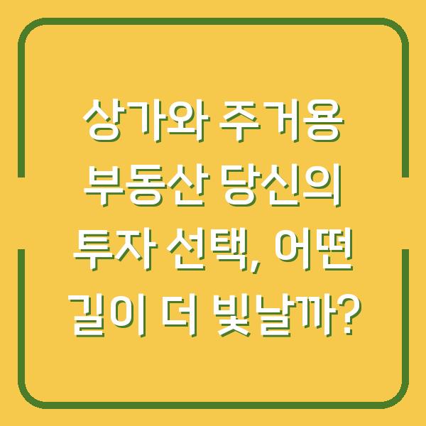 상가와 주거용 부동산 당신의 투자 선택, 어떤 길이 더 빛날까?