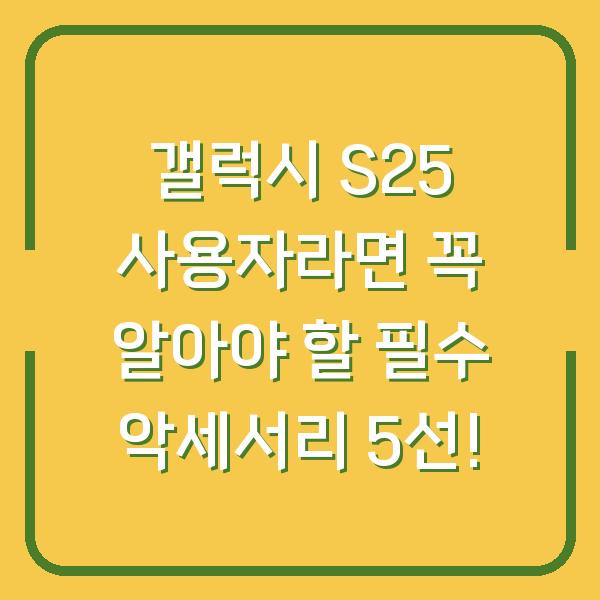 갤럭시 S25 사용자라면 꼭 알아야 할 필수 악세서리 5선!