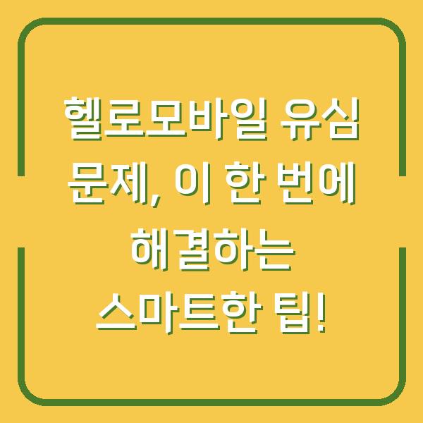 헬로모바일 유심 문제, 이 한 번에 해결하는 스마트한 팁!
