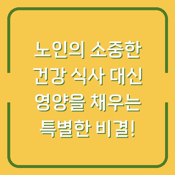 노인의 소중한 건강 식사 대신 영양을 채우는 특별한 비결!