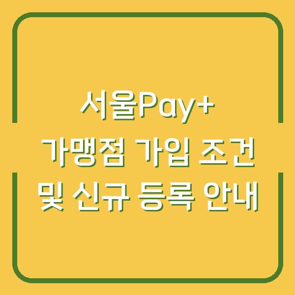 서울Pay+ 가맹점 가입 조건 및 신규 등록 안내
