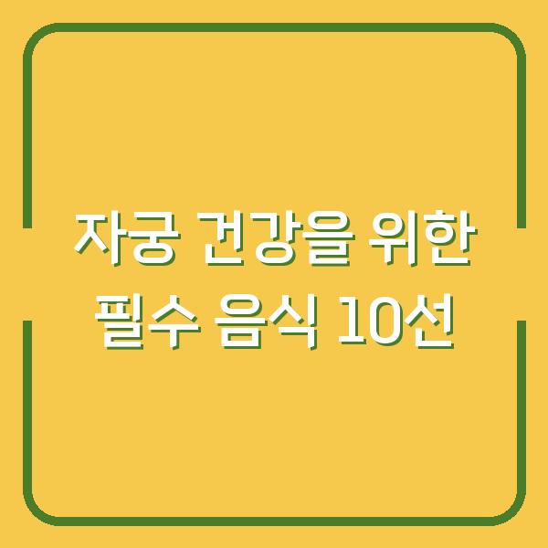자궁 건강을 위한 필수 음식 10선