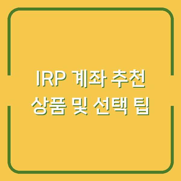 IRP 계좌 추천 상품 및 선택 팁