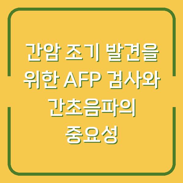 간암 조기 발견을 위한 AFP 검사와 간초음파의 중요성