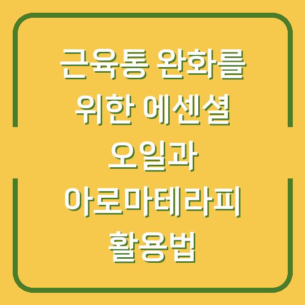 근육통 완화를 위한 에센셜 오일과 아로마테라피 활용법