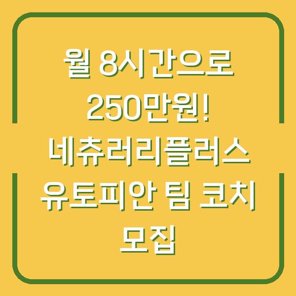 월 8시간으로 250만원! 네츄러리플러스 유토피안 팀 코치 모집