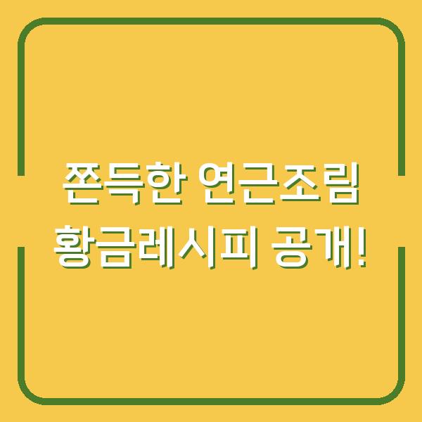 쫀득한 연근조림 황금레시피 공개!