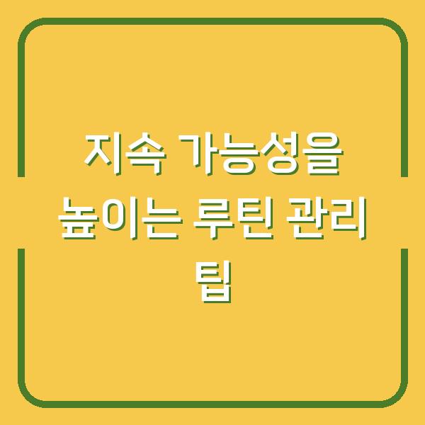 지속 가능성을 높이는 루틴 관리 팁