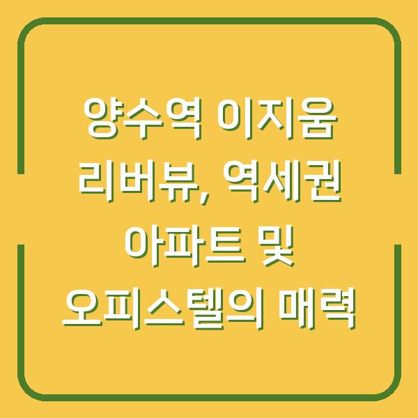 양수역 이지움 리버뷰, 역세권 아파트 및 오피스텔의 매력