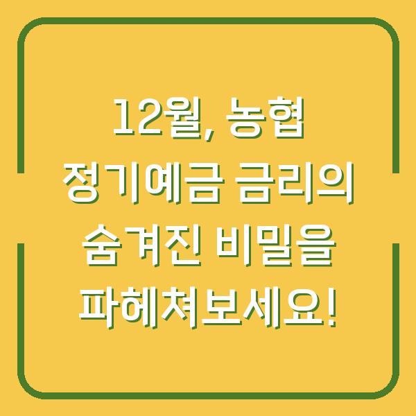 12월, 농협 정기예금 금리의 숨겨진 비밀을 파헤쳐보세요!