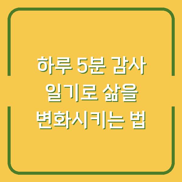 하루 5분 감사 일기로 삶을 변화시키는 법
