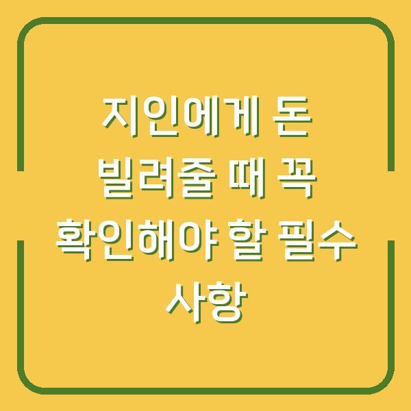 지인에게 돈 빌려줄 때 꼭 확인해야 할 필수 사항