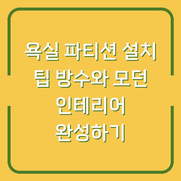 욕실 파티션 설치 팁 방수와 모던 인테리어 완성하기