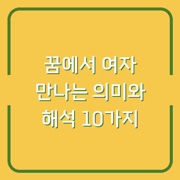 꿈에서 여자 만나는 의미와 해석 10가지