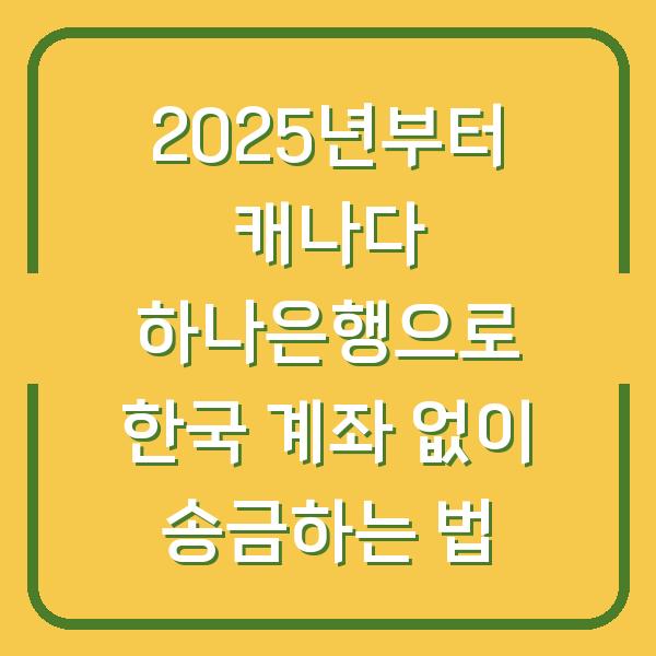2025년부터 캐나다 하나은행으로 한국 계좌 없이 송금하는 법