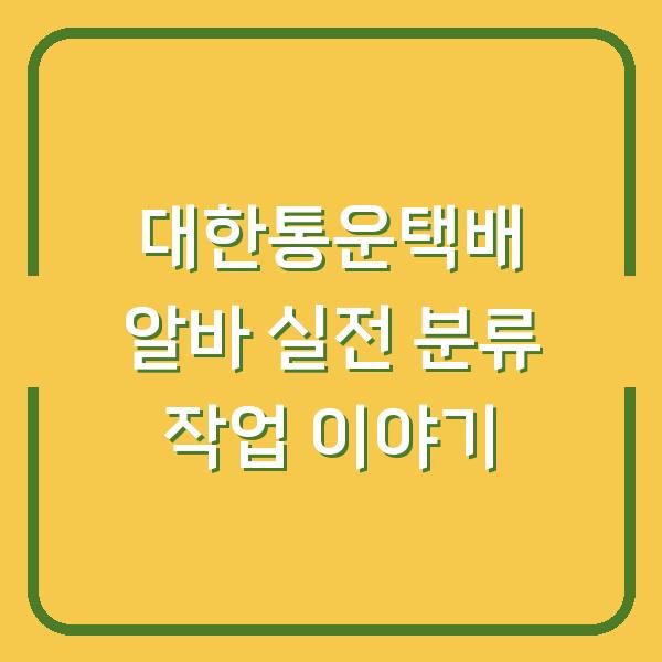 대한통운택배 알바 실전 분류 작업 이야기