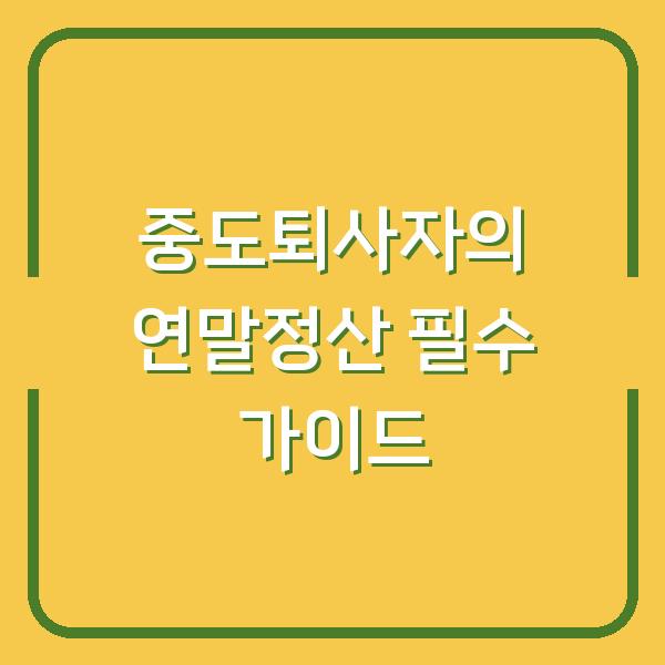 중도퇴사자의 연말정산 필수 가이드