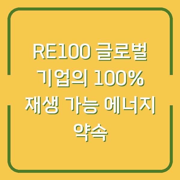 RE100 글로벌 기업의 100% 재생 가능 에너지 약속