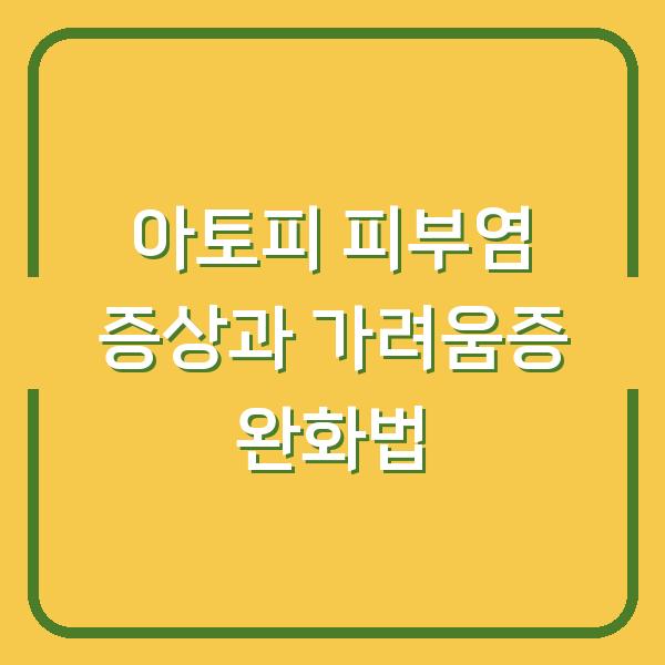 아토피 피부염 증상과 가려움증 완화법