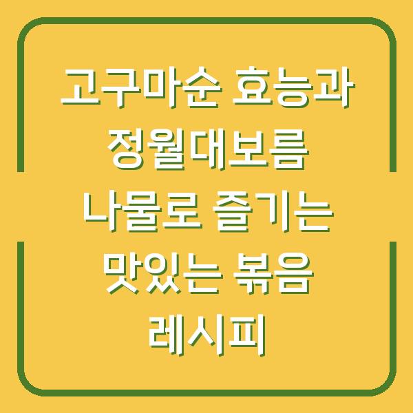 고구마순 효능과 정월대보름 나물로 즐기는 맛있는 볶음 레시피