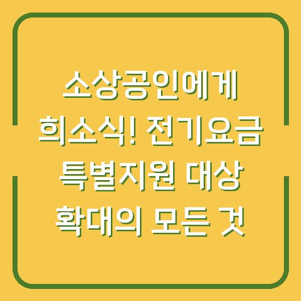 소상공인에게 희소식! 전기요금 특별지원 대상 확대의 모든 것