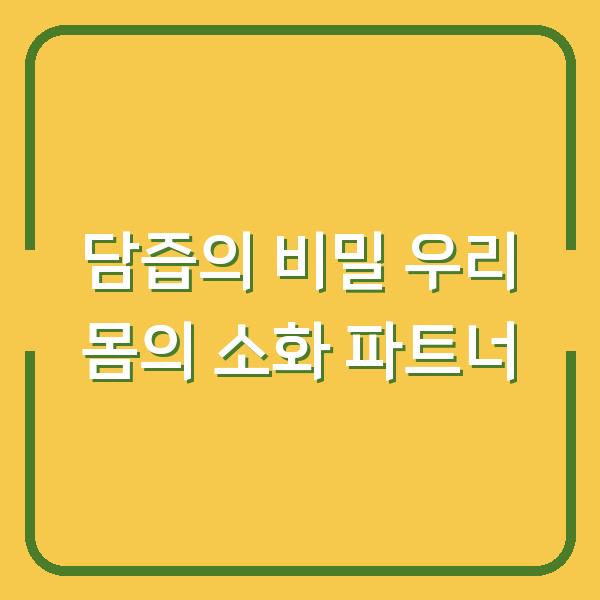 담즙의 비밀 우리 몸의 소화 파트너