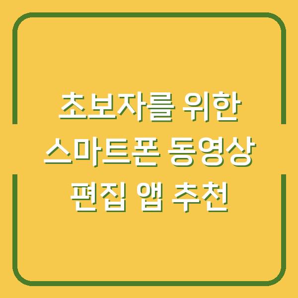 초보자를 위한 스마트폰 동영상 편집 앱 추천