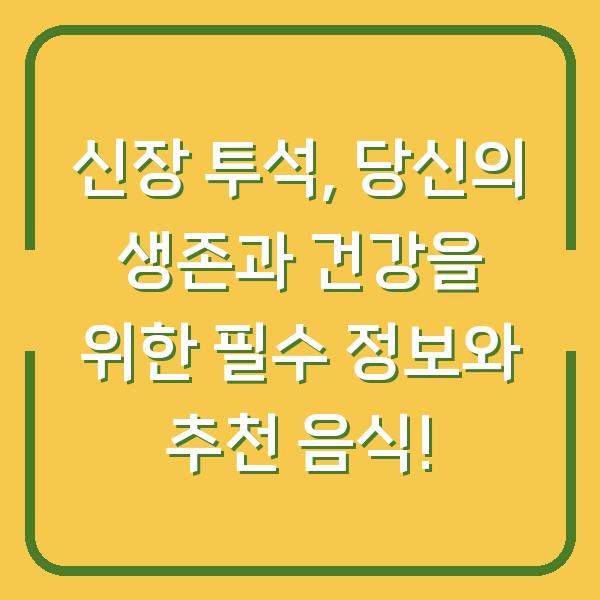 신장 투석, 당신의 생존과 건강을 위한 필수 정보와 추천 음식!
