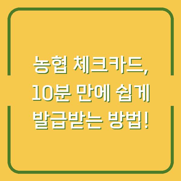 농협 체크카드, 10분 만에 쉽게 발급받는 방법!