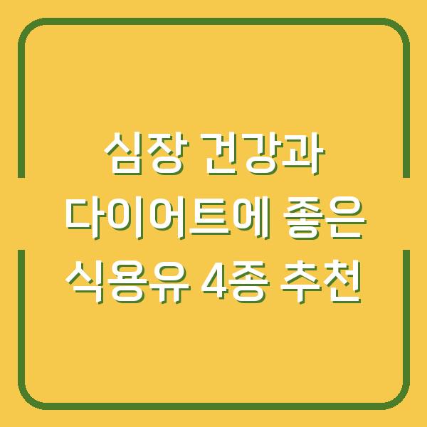 심장 건강과 다이어트에 좋은 식용유 4종 추천