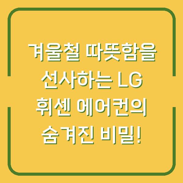 겨울철 따뜻함을 선사하는 LG 휘센 에어컨의 숨겨진 비밀!