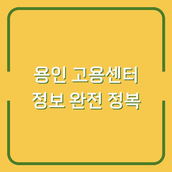 용인 고용센터 정보 완전 정복