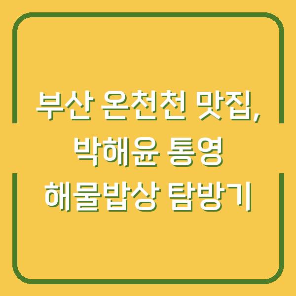 부산 온천천 맛집, 박해윤 통영 해물밥상 탐방기