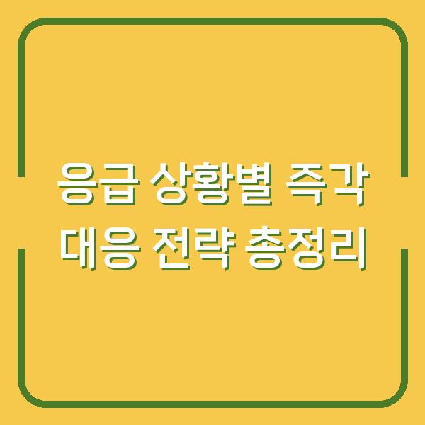 응급 상황별 즉각 대응 전략 총정리