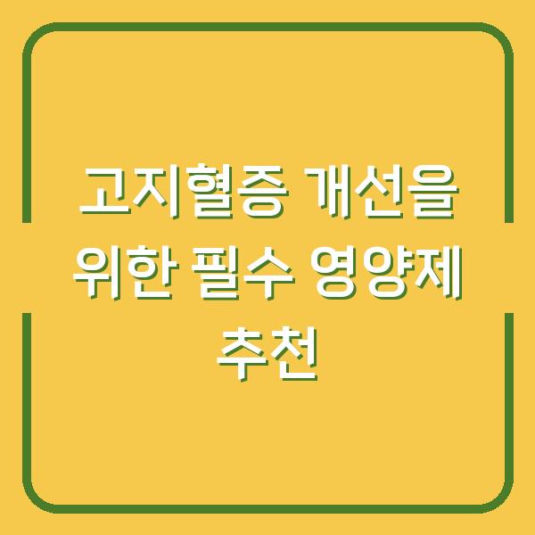 고지혈증 개선을 위한 필수 영양제 추천
