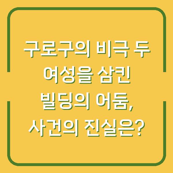 구로구의 비극 두 여성을 삼킨 빌딩의 어둠, 사건의 진실은?